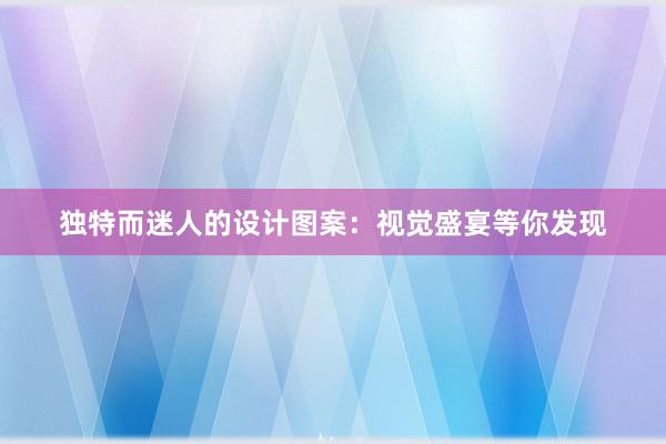 独特而迷人的设计图案：视觉盛宴等你发现