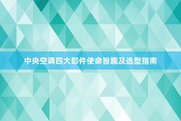 中央空调四大部件使命旨趣及选型指南